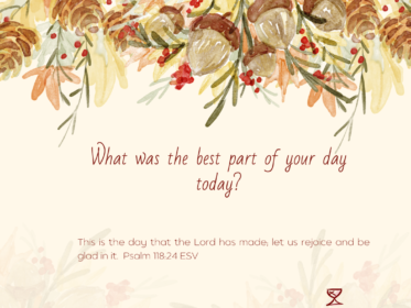 Gratitude Challenge Day 11: What was the best part of your day? This is the day that the Lord has made; let us rejoice and be glad in it. Psalm 114:24