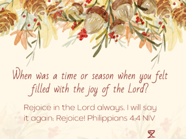 Gratitude Challenge Day 26: When was a time or season when you felt filled with the joy of the Lord? Rejoice in the Lord always. I will say it again: Rejoice! Philippians 4:4 NIV