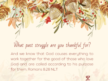 Gratitude Challenge Day 6: What past struggle are you thankful for? And we know that God causes everything to work together[a] for the good of those who love God and are called according to his purpose for them. Romans 8:28