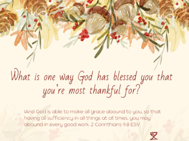 Day 25: What is one way God has blessed you that you’re most thankful for? And God is able to make all grace abound to you, so that having all sufficiency in all things at all times, you may abound in every good work. 2 Corinthians 9:8 ESV