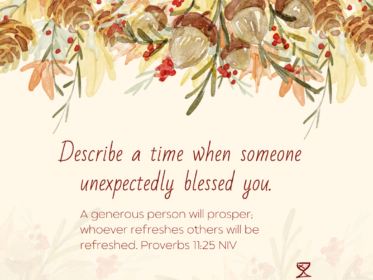 Describe a time when someone unexpectedly blessed you. A generous person will prosper; whoever refreshes others will be refreshed. Proverbs 11:25 NIV