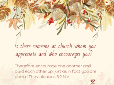 Day 28: Is there someone at church whom you appreciate and who encourages you? Therefore encourage one another and build each other up, just as in fact you are doing I Thessalonians 5:9 NIV
